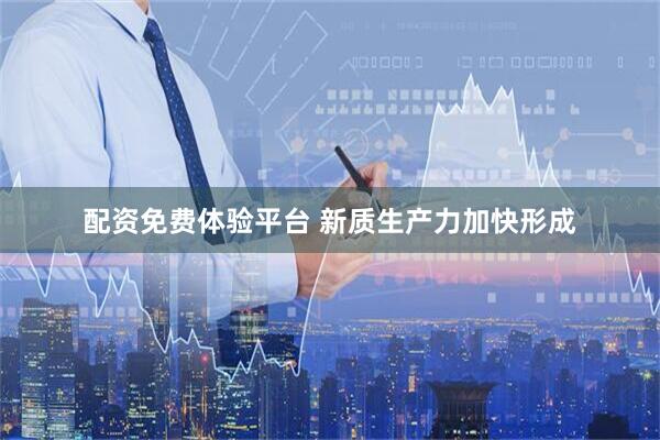 配资免费体验平台 新质生产力加快形成
