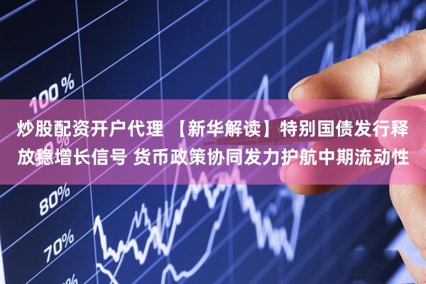 炒股配资开户代理 【新华解读】特别国债发行释放稳增长信号 货币政策协同发力护航中期流动性