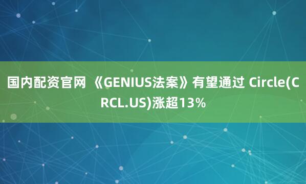 国内配资官网 《GENIUS法案》有望通过 Circle(CRCL.US)涨超13%