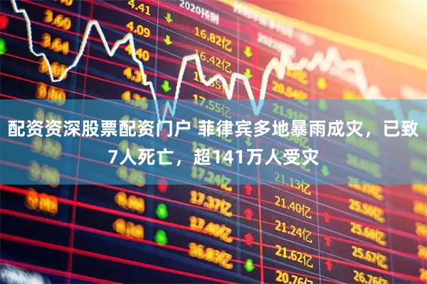 配资资深股票配资门户 菲律宾多地暴雨成灾，已致7人死亡，超141万人受灾