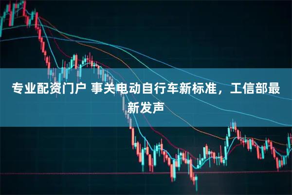 专业配资门户 事关电动自行车新标准，工信部最新发声