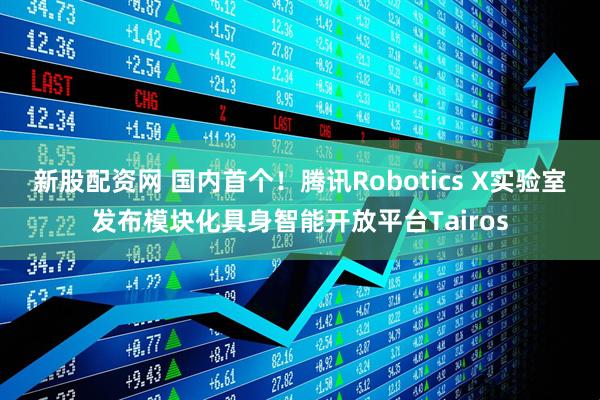 新股配资网 国内首个！腾讯Robotics X实验室发布模块化具身智能开放平台Tairos