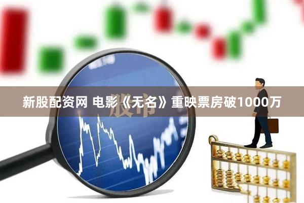 新股配资网 电影《无名》重映票房破1000万