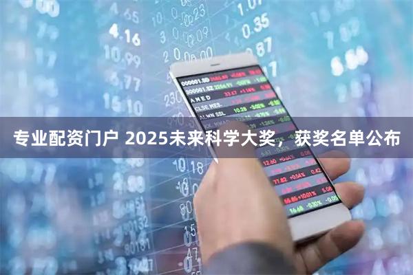 专业配资门户 2025未来科学大奖，获奖名单公布