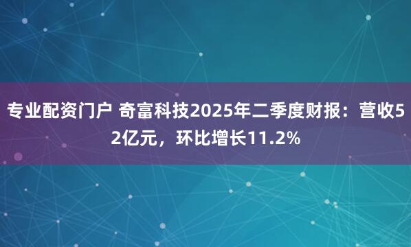 专业配资门户 奇富科技2025年二季度财报：营收52亿元，环比增长11.2%