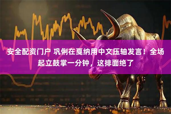安全配资门户 巩俐在戛纳用中文压轴发言！全场起立鼓掌一分钟，这排面绝了