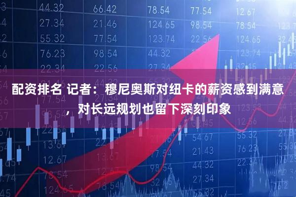 配资排名 记者：穆尼奥斯对纽卡的薪资感到满意，对长远规划也留下深刻印象