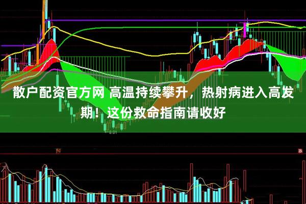 散户配资官方网 高温持续攀升，热射病进入高发期！这份救命指南请收好