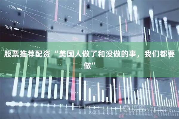 股票推荐配资 “美国人做了和没做的事,我们都要做”